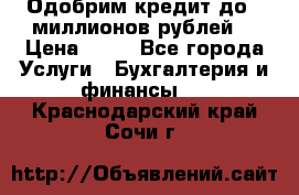 Одобрим кредит до 3 миллионов рублей. › Цена ­ 15 - Все города Услуги » Бухгалтерия и финансы   . Краснодарский край,Сочи г.